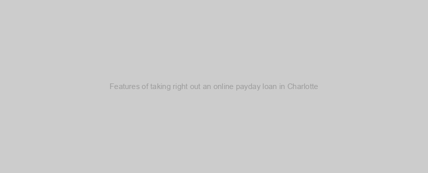 Features of taking right out an online payday loan in Charlotte